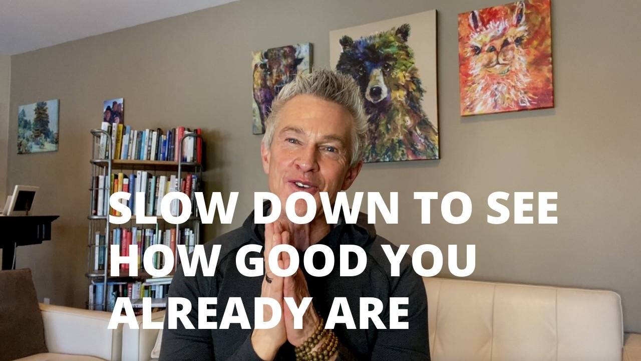 Slow Down to See How Good You Already Are