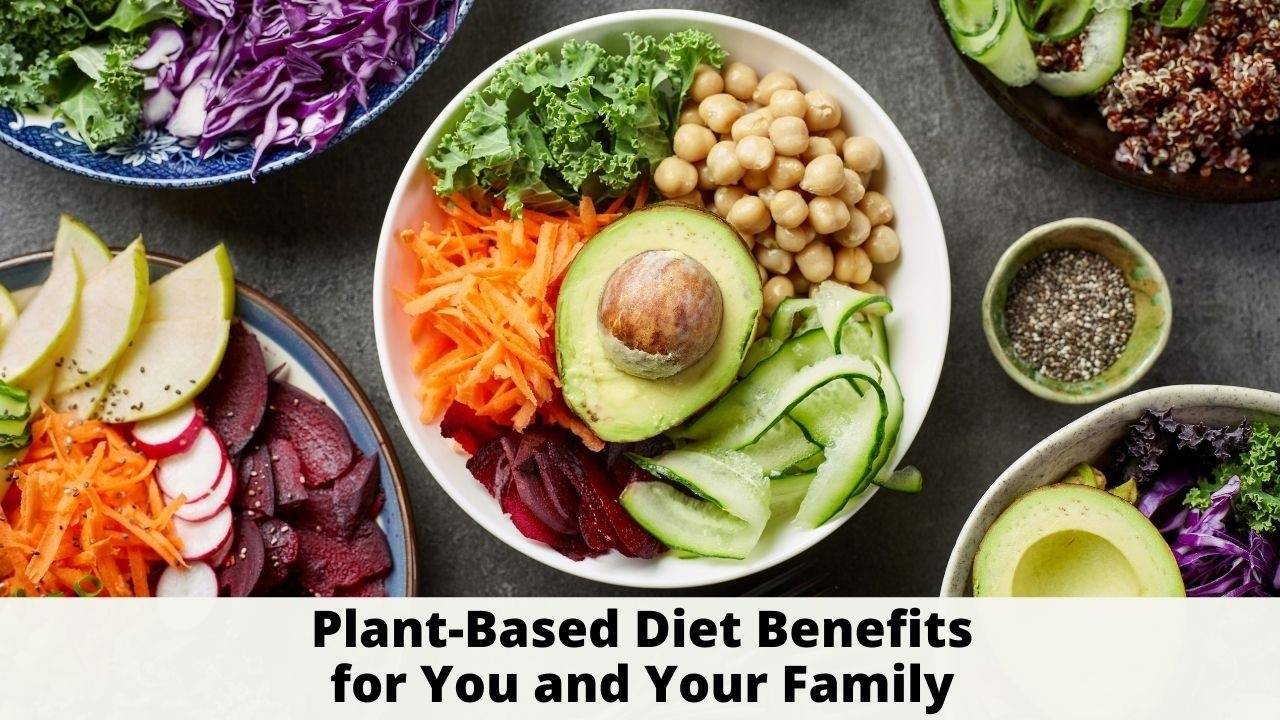 Plant Based Diet Benefits for You and Your Family