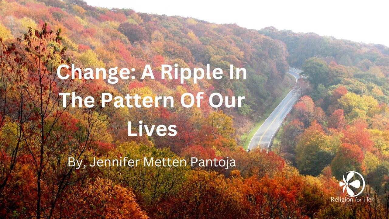 Change: A Ripple In The Pattern Of Our Lives