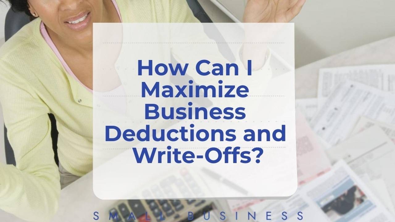 How Can I Maximize Business Deductions and WriteOffs?