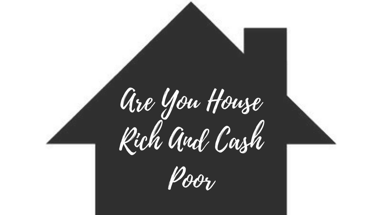 Are You House Rich And Cash Poor?