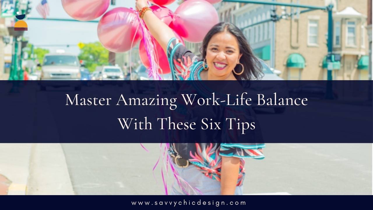 Master Amazing Work-Life Balance With These Six Tips