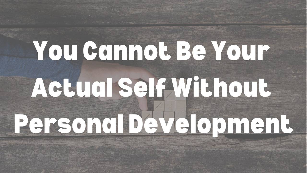 Not Personal Development You Cannot Be Your Actual Self Without Personal Development