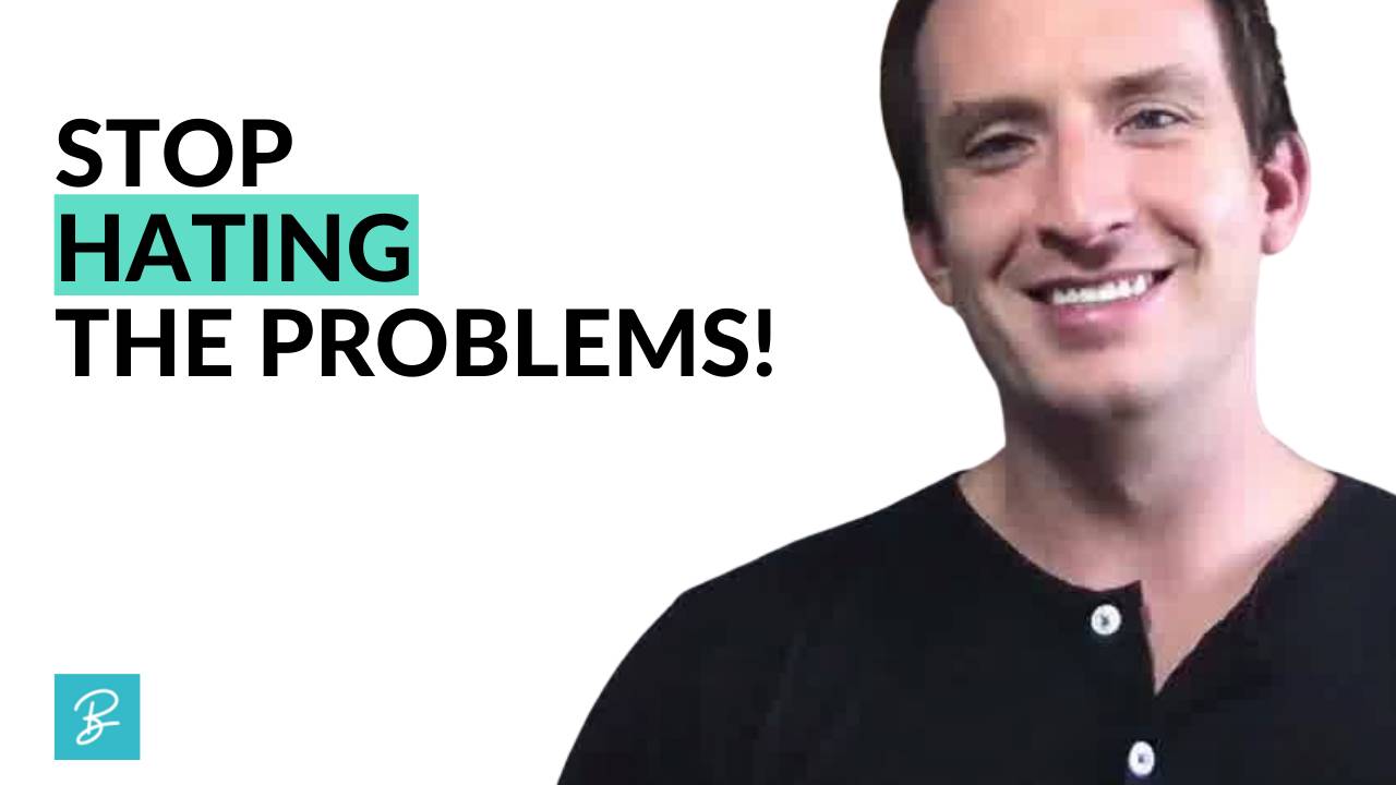 Stop Hating The Problems In Your Life!