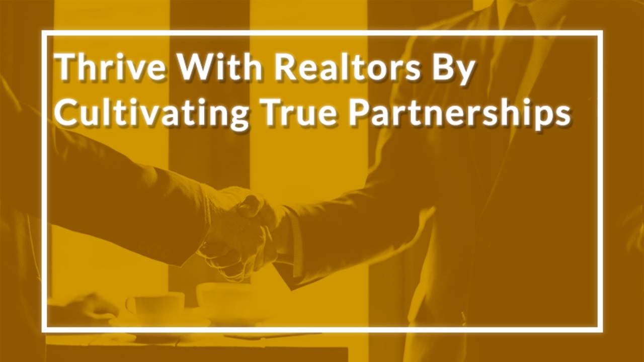 How to Thrive With Realtors By Cultivating True Partnerships