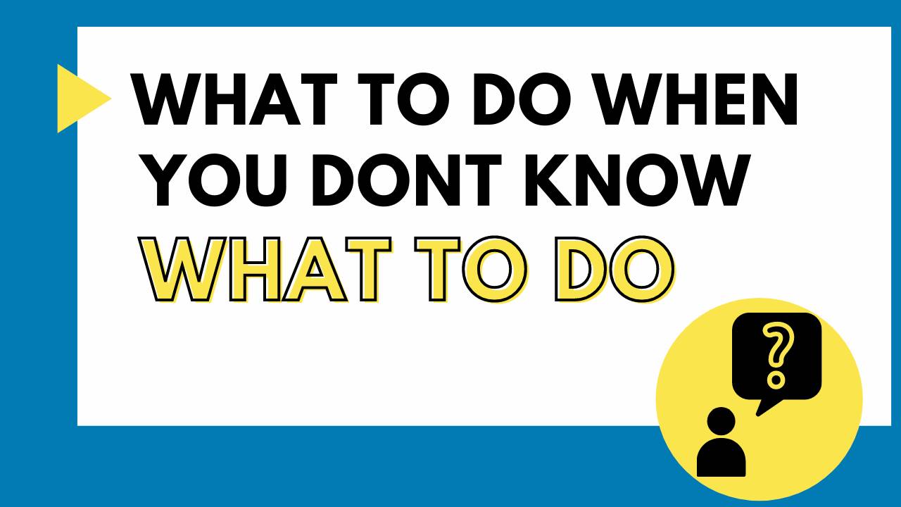 What to do when you don't know what to do