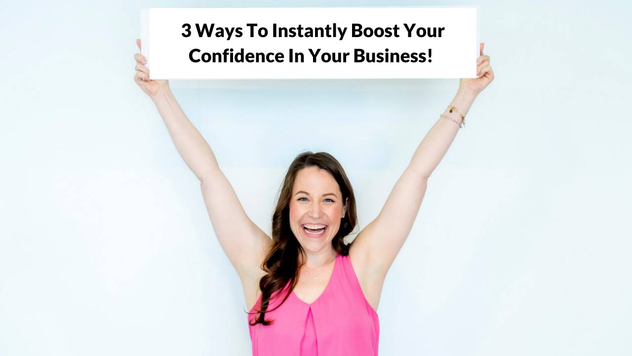 3 Ways To Instantly Boost Your Confidence In Your Business!