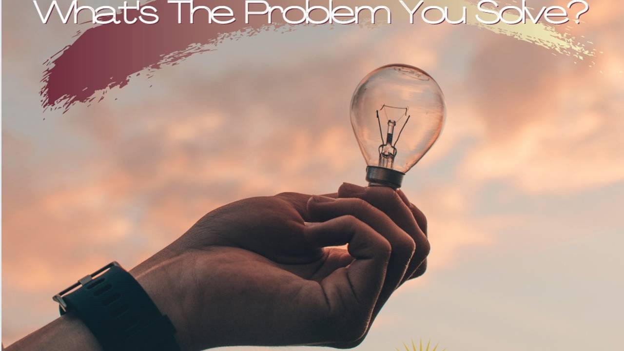Problem You Show They Only Want To Know: What's the Problem You Solve?
