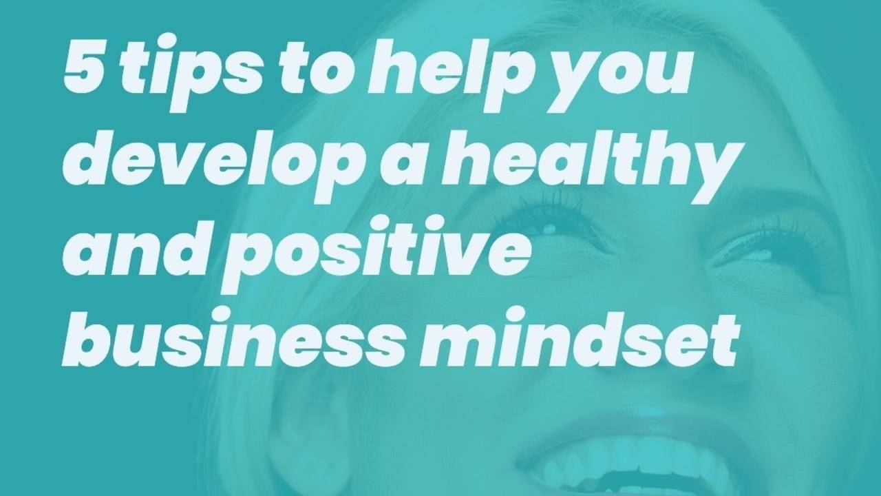 5 tips to help you develop a healthy and positive business mindset