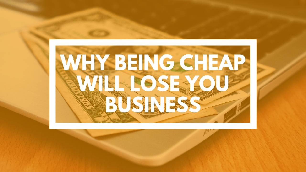 Why Being Cheap Will Lose You Business