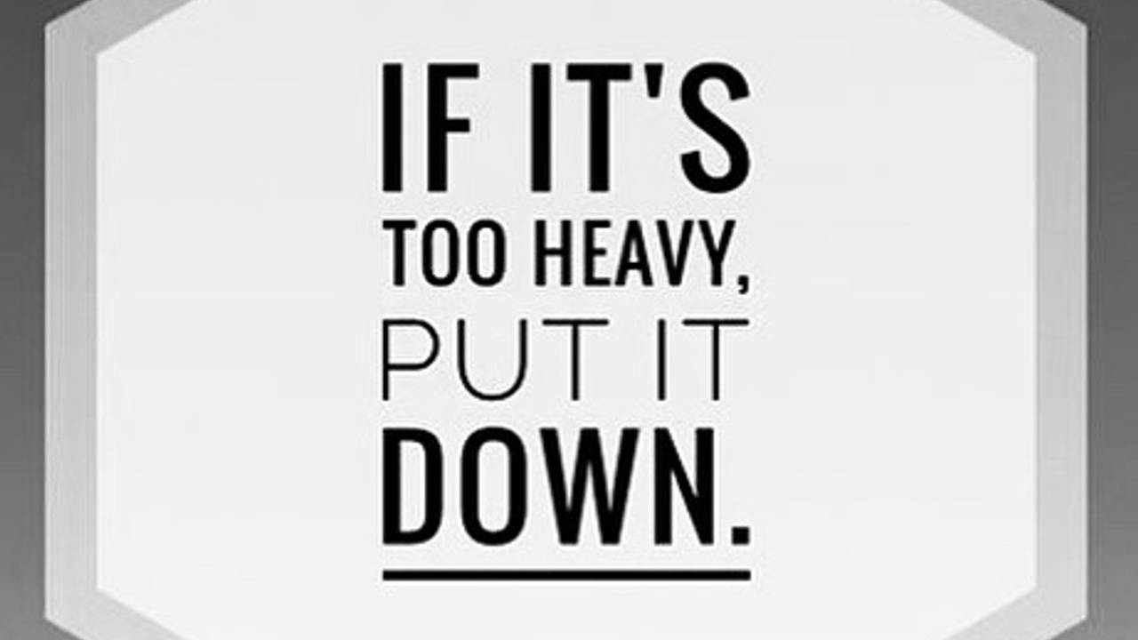 If It's Too Heavy, Put It Down