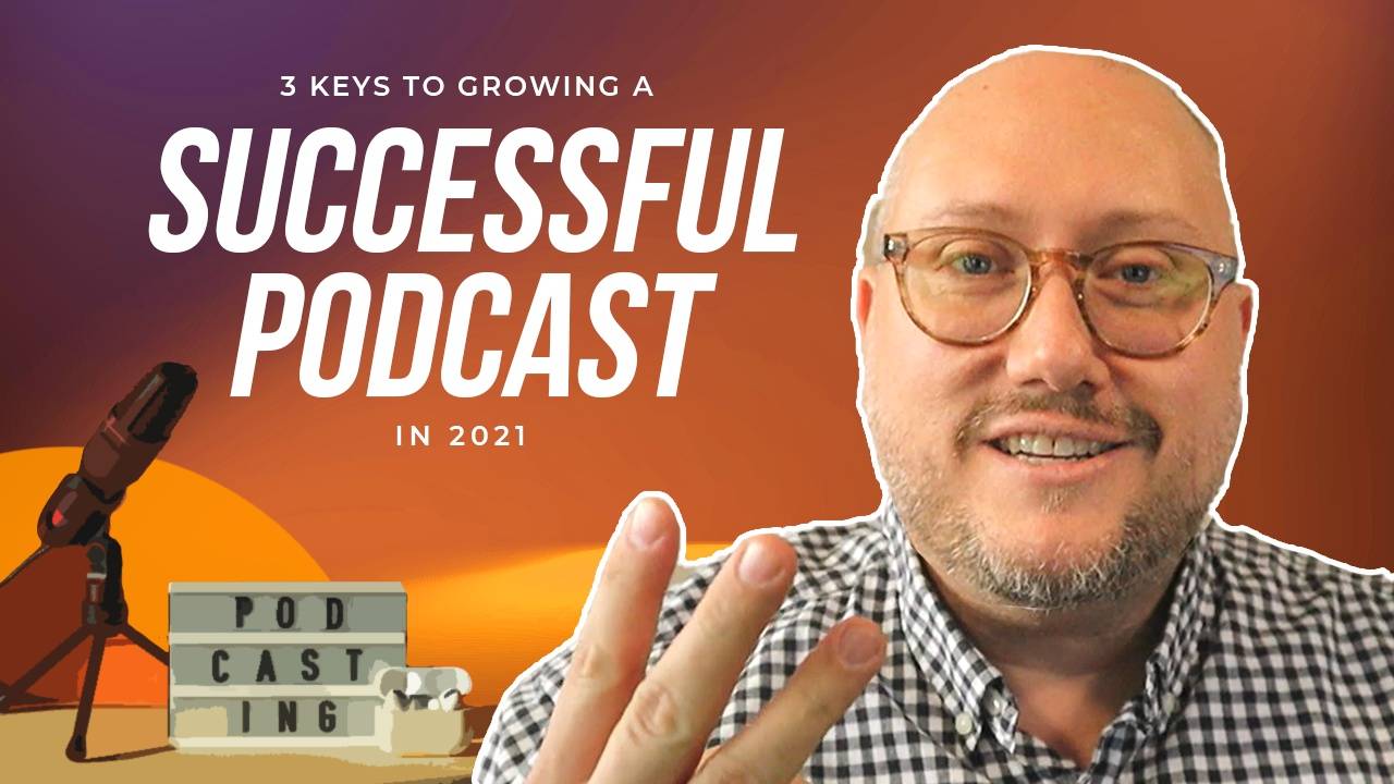 3 Keys to Growing a Successful Podcast in 2021