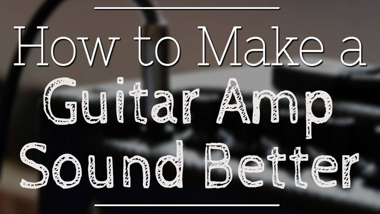 How To Make A Guitar Amp Sound Better