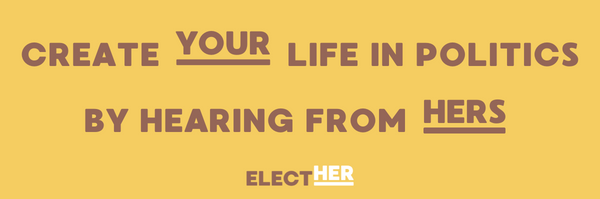 Create your life in politics by hearing from hers Elect Her