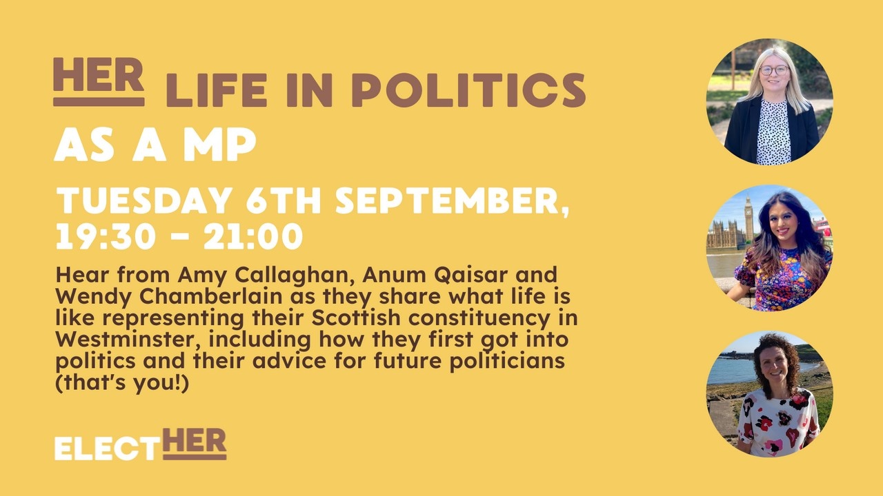 her life in politics as a mp tuesday 6th september 19:30-21:00 hear from amy callaghan, anum qaisar and wendy chamberlain as they share what life is like representing their scottish constituency in westminster, including how they first got into politics and their advice for future politicians (that's you!) elect her